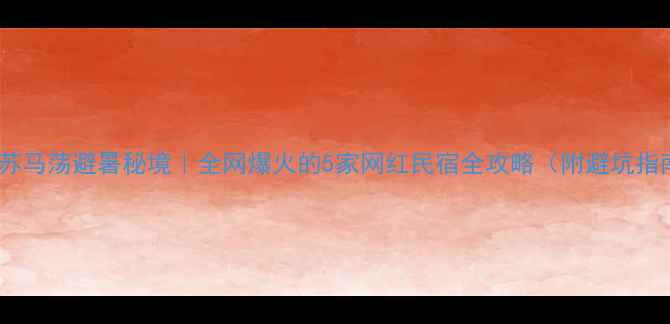利川苏马荡避暑秘境全网爆火的5家网红民宿全攻略附避坑指南