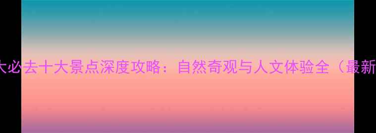 加拿大必去十大景点深度攻略自然奇观与人文体验全最新版