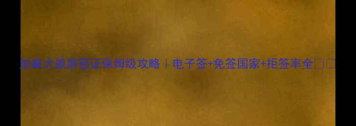 图片 加拿大旅游签证保姆级攻略｜电子签+免签国家+拒签率全✈️