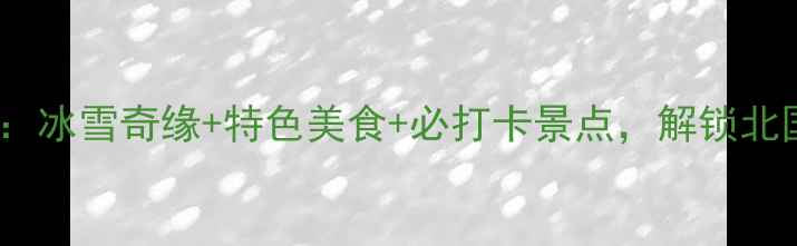 图片 包头冬季旅游全攻略：冰雪奇缘+特色美食+必打卡景点，解锁北国风情的浪漫之旅！1