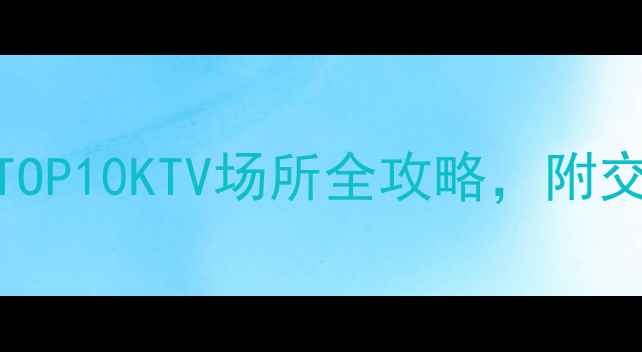 包头夜生活必去TOP10KTV场所全攻略附交通指南与特色推荐
