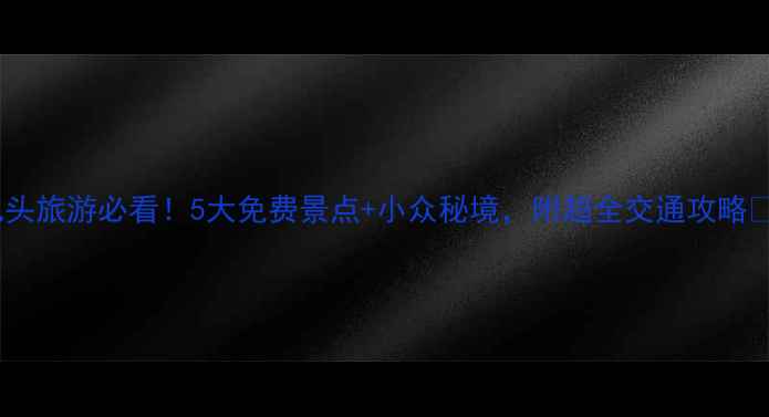包头旅游必看5大免费景点小众秘境附超全交通攻略