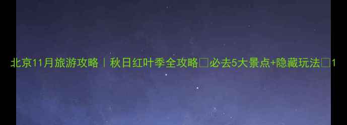 图片 北京11月旅游攻略｜秋日红叶季全攻略✨必去5大景点+隐藏玩法🍁1