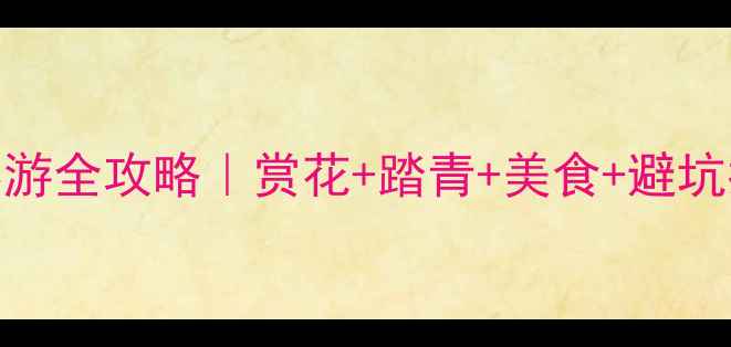 图片 北京4月春游全攻略｜赏花+踏青+美食+避坑指南🌸🌿2