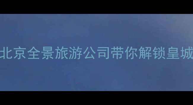 图片 北京一日游全攻略北京全景旅游公司带你解锁皇城秘境！附最新行程