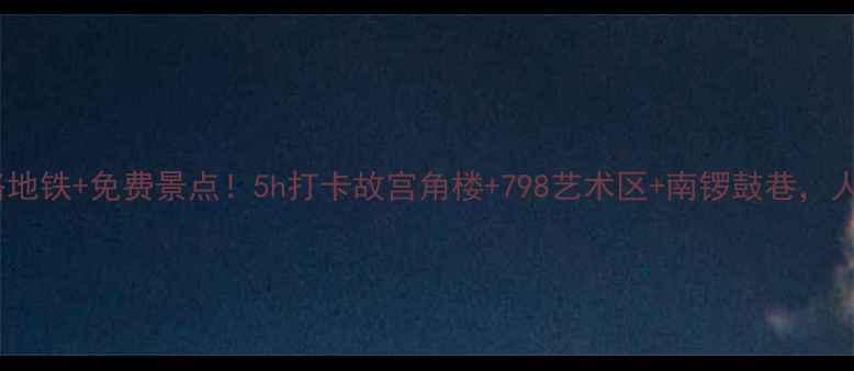 图片 北京一日游攻略地铁+免费景点！5h打卡故宫角楼+798艺术区+南锣鼓巷，人均50元不踩雷1