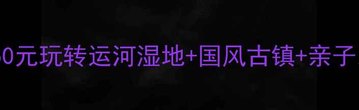图片 北京东三环旁的燕郊｜人均50元玩转运河湿地+国风古镇+亲子乐园！手把手教你周末打卡2