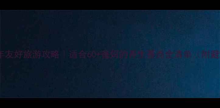 图片 北京中老年友好旅游攻略｜适合60+爸妈的养生景点全清单（附避坑指南）1
