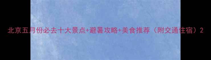 图片 北京五月份必去十大景点+避暑攻略+美食推荐（附交通住宿）2