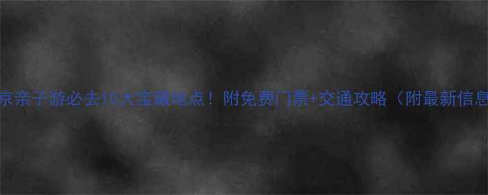 图片 北京亲子游必去10大宝藏地点！附免费门票+交通攻略（附最新信息）