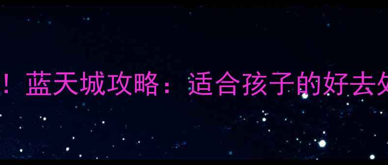 图片 北京亲子游必去！蓝天城攻略：适合孩子的好去处及必玩项目全2
