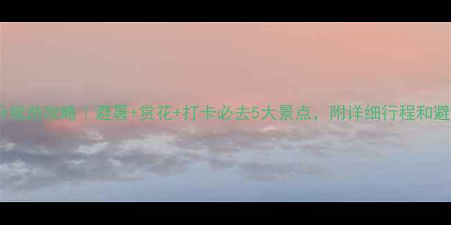 北京六月份旅游攻略避暑赏花打卡必去5大景点附详细行程和避坑指南