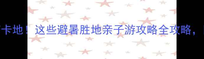 图片 北京六月必去打卡地！这些避暑胜地亲子游攻略全攻略，附免费景点推荐