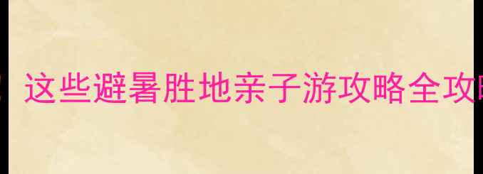 图片 北京六月必去打卡地！这些避暑胜地亲子游攻略全攻略，附免费景点推荐1