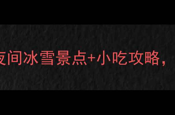 北京冬天必去5大夜间冰雪景点小吃攻略圣诞打卡新地标推荐