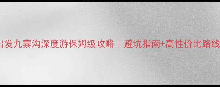 图片 北京出发九寨沟深度游保姆级攻略｜避坑指南+高性价比路线规划2