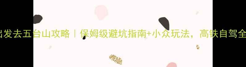 图片 北京出发去五台山攻略｜保姆级避坑指南+小众玩法，高铁自驾全攻略2