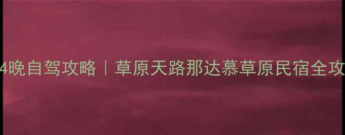 图片 北京出发去内蒙5天4晚自驾攻略｜草原天路那达慕草原民宿全攻略（附避坑指南）2