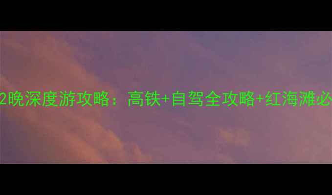 图片 北京到盘锦红海滩3天2晚深度游攻略：高铁+自驾全攻略+红海滩必打卡点+住宿美食地图