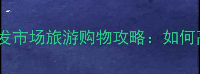 图片 北京动物园服装批发市场旅游购物攻略：如何高效采购+隐藏玩法