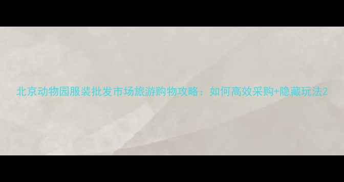 图片 北京动物园服装批发市场旅游购物攻略：如何高效采购+隐藏玩法2