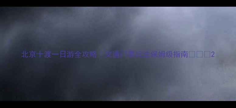 图片 北京十渡一日游全攻略｜交通门票玩法保姆级指南🚗🏞️2