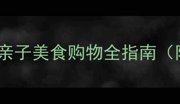 北京十里河周边游攻略亲子美食购物全指南附交通路线必打卡清单