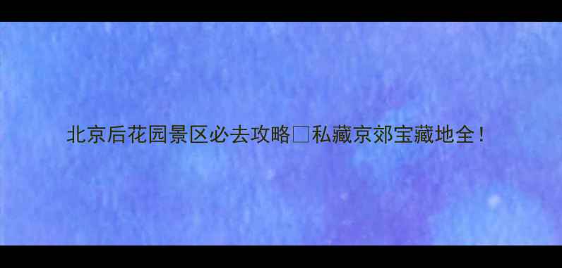 图片 北京后花园景区必去攻略✨私藏京郊宝藏地全！