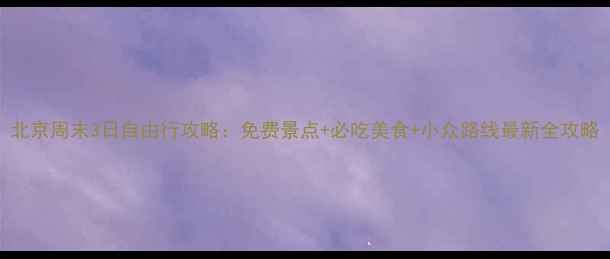 图片 北京周末3日自由行攻略：免费景点+必吃美食+小众路线最新全攻略