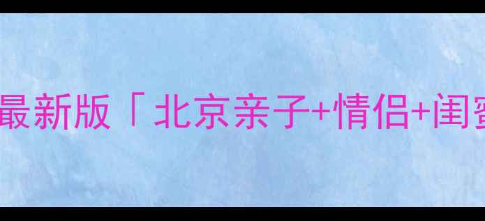 图片 北京周末游必看！最新版「北京亲子+情侣+闺蜜」保姆级攻略🌟2