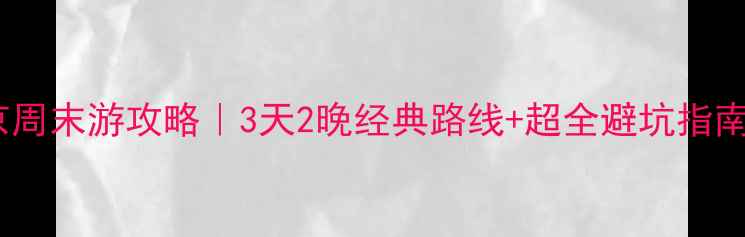 北京周末游攻略3天2晚经典路线超全避坑指南