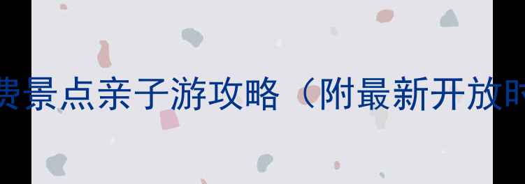 图片 北京周边10个免费景点亲子游攻略（附最新开放时间+交通指南）2