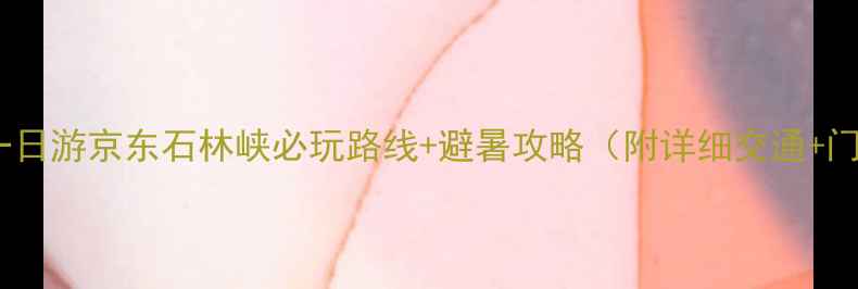 图片 北京周边一日游京东石林峡必玩路线+避暑攻略（附详细交通+门票价格）1