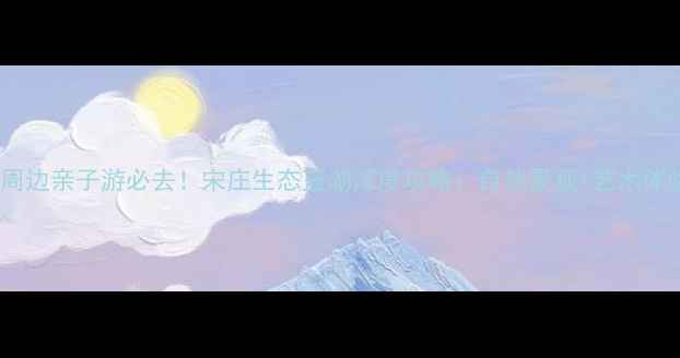 图片 北京周边亲子游必去！宋庄生态蓝湖深度攻略：自然景观+艺术体验全1