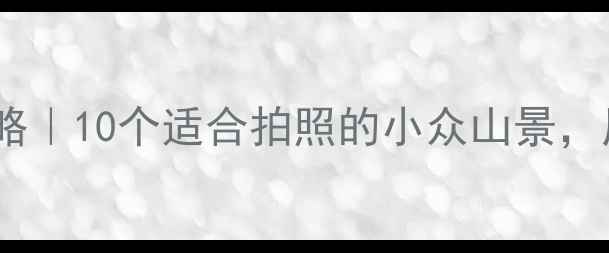 北京周边免费爬山攻略10个适合拍照的小众山景周末逃离城市必看