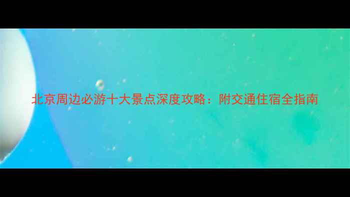图片 北京周边必游十大景点深度攻略：附交通住宿全指南