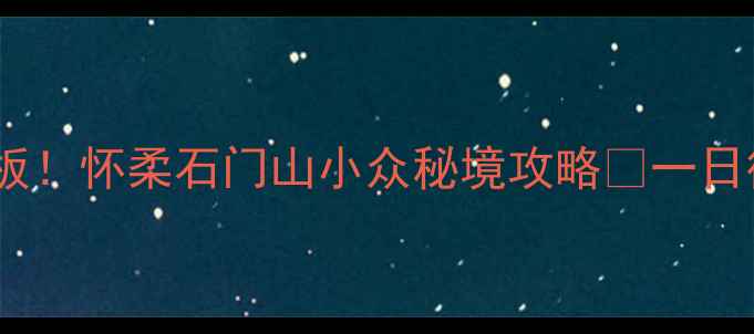 北京周边游天花板怀柔石门山小众秘境攻略一日徒步露营全测评