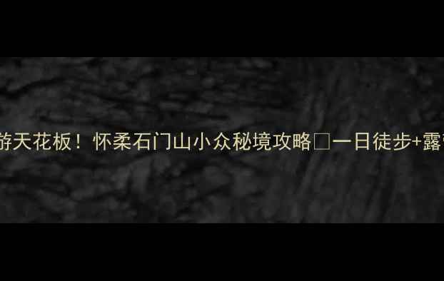 图片 北京周边游天花板！怀柔石门山小众秘境攻略🌄一日徒步+露营全测评1
