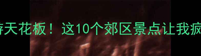 图片 北京周边游天花板！这10个郊区景点让我疯狂心动💥2