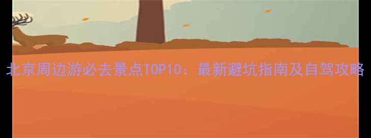 北京周边游必去景点TOP10最新避坑指南及自驾攻略