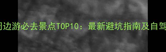 图片 北京周边游必去景点TOP10：最新避坑指南及自驾攻略2
