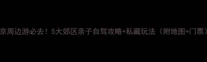 图片 北京周边游必去！5大郊区亲子自驾攻略+私藏玩法（附地图+门票）1