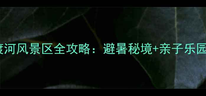 北京周边游必去三渡河风景区全攻略避暑秘境亲子乐园玻璃栈道露营圣地