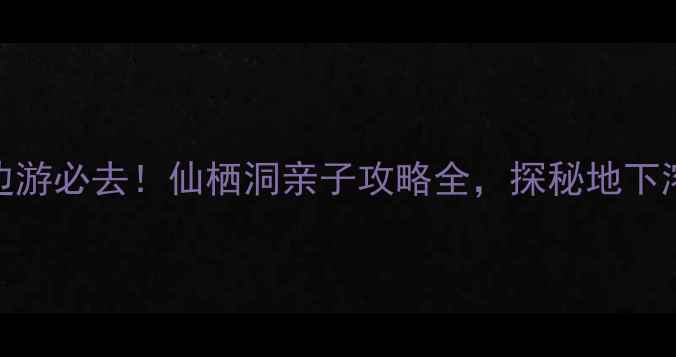 图片 北京周边游必去！仙栖洞亲子攻略全，探秘地下溶洞奇观