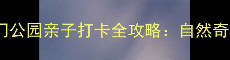 图片 北京周边游必去！化石门公园亲子打卡全攻略：自然奇观+沉浸式体验怎么玩？