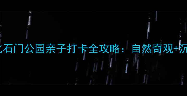 图片 北京周边游必去！化石门公园亲子打卡全攻略：自然奇观+沉浸式体验怎么玩？1