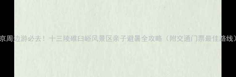 北京周边游必去十三陵碓臼峪风景区亲子避暑全攻略附交通门票最佳路线