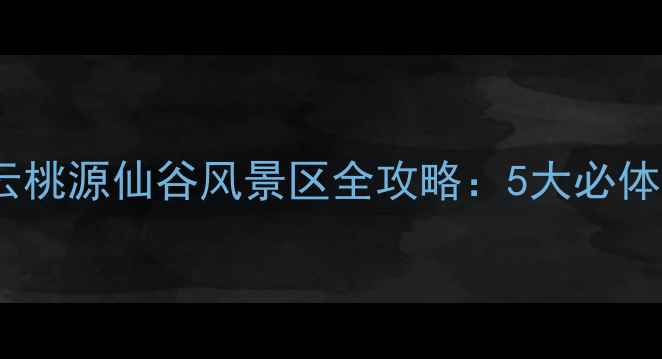 北京周边游必去密云桃源仙谷风景区全攻略5大必体验项目交通住宿指南