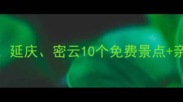 图片 北京周边游必去！怀柔、延庆、密云10个免费景点+亲子攻略（附交通路线）