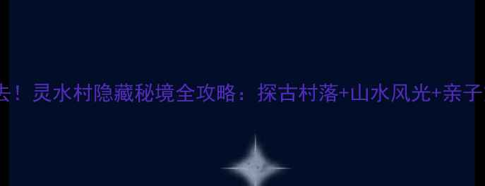图片 北京周边游必去！灵水村隐藏秘境全攻略：探古村落+山水风光+亲子露营深度体验1